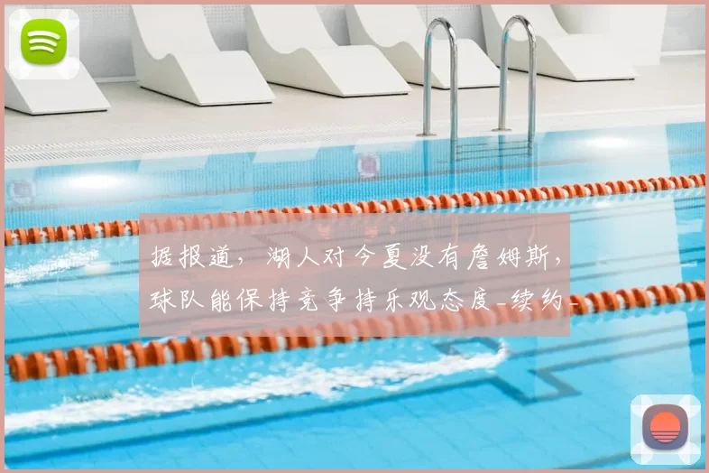 据报道，湖人对今夏没有詹姆斯，球队能保持竞争持乐观态度_续约_1_NBA