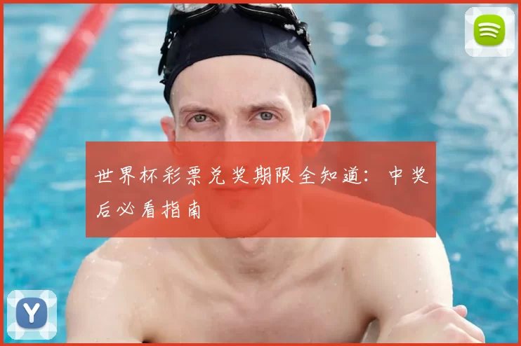 世界杯彩票兑奖期限全知道:中奖后必看指南