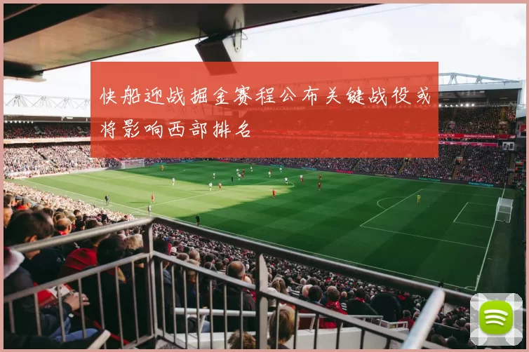 快船迎战掘金赛程公布关键战役或将影响西部排名
