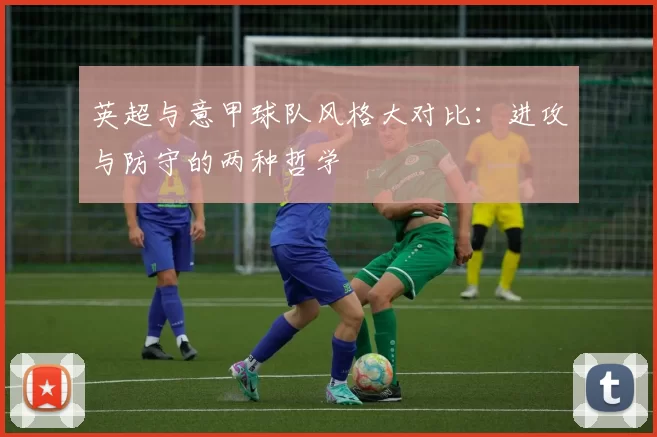英超与意甲球队风格大对比:进攻与防守的两种哲学