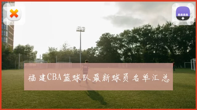 福建CBA篮球队最新球员名单汇总