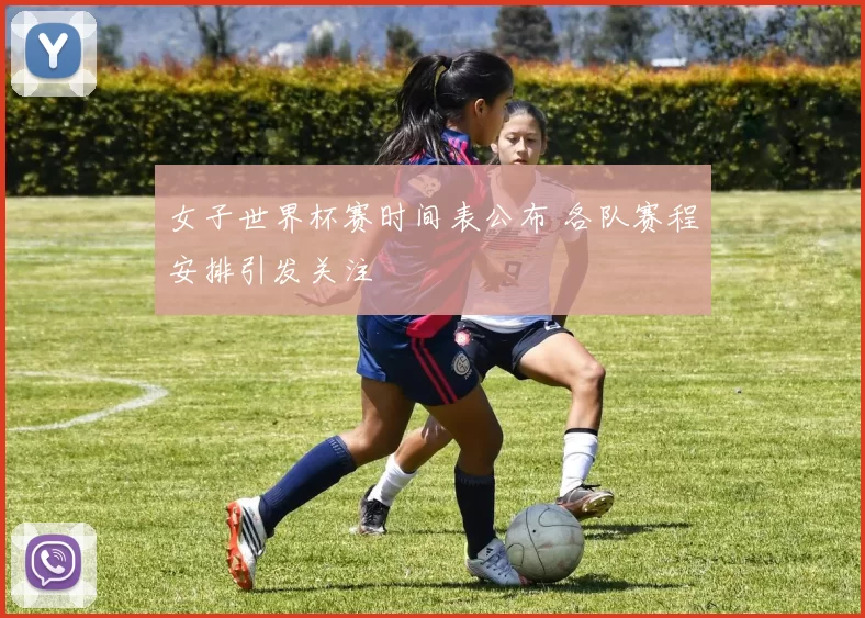 女子世界杯赛时间表公布 各队赛程安排引发关注