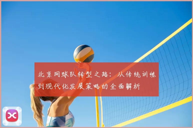 北京网球队转型之路:从传统训练到现代化发展策略的全面解析