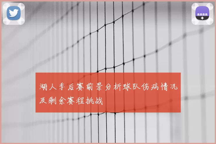 湖人季后赛前景分析球队伤病情况及剩余赛程挑战