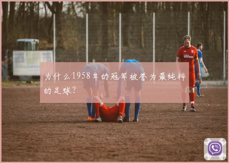 为什么1958年的冠军被誉为最纯粹的足球?