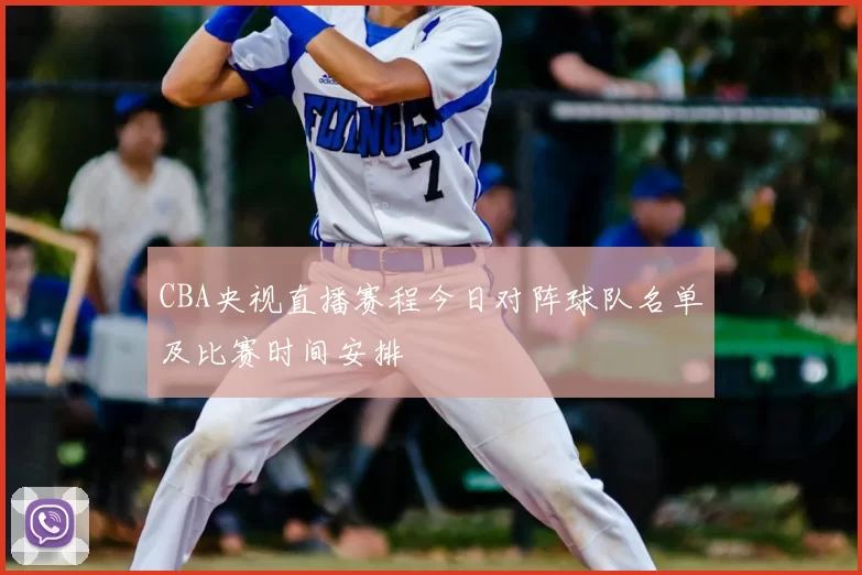 CBA央视直播赛程今日对阵球队名单及比赛时间安排