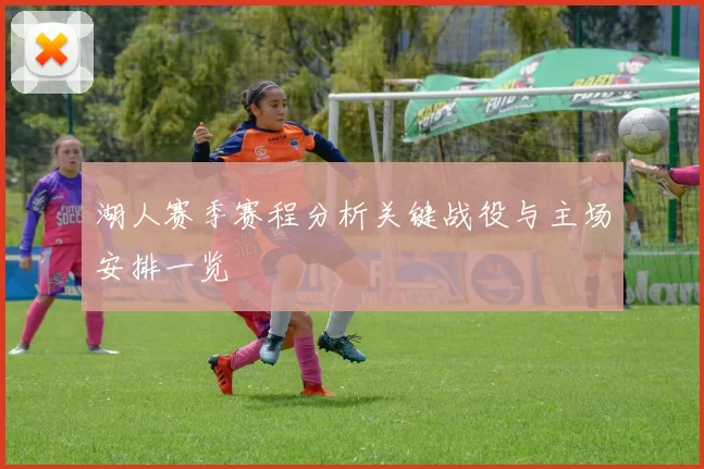 湖人赛季赛程分析关键战役与主场安排一览