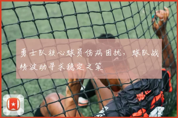 勇士队核心球员伤病困扰,球队战绩波动寻求稳定之策