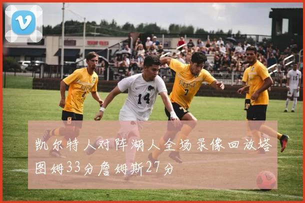 凯尔特人对阵湖人全场录像回放塔图姆33分詹姆斯27分