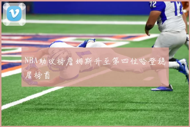 NBA助攻榜詹姆斯升至第四位哈登稳居榜首