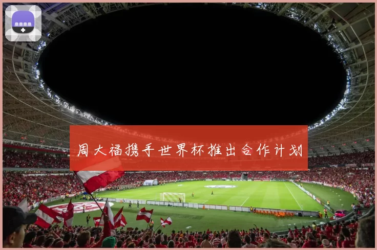 周大福携手世界杯推出合作计划