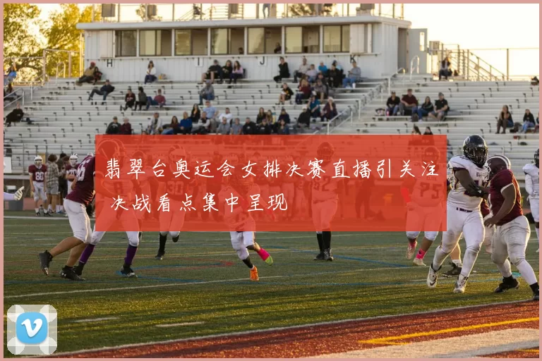 翡翠台奥运会女排决赛直播引关注 决战看点集中呈现