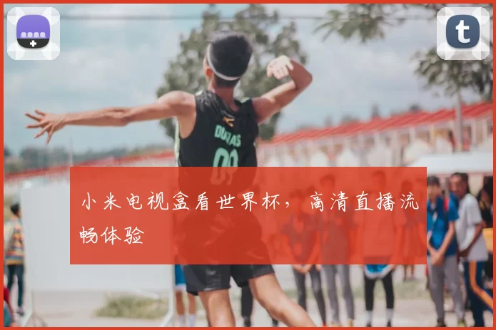 小米电视盒看世界杯,高清直播流畅体验