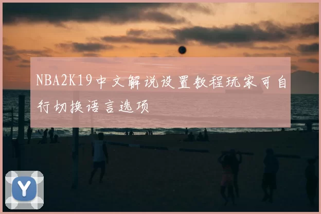 NBA2K19中文解说设置教程玩家可自行切换语言选项