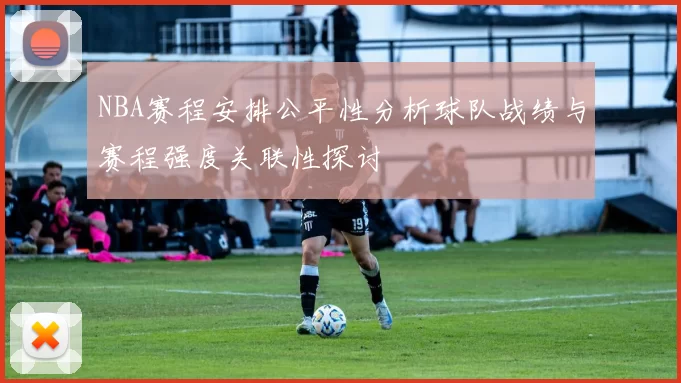 NBA赛程安排公平性分析球队战绩与赛程强度关联性探讨